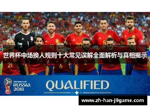 世界杯中场换人规则十大常见误解全面解析与真相揭示