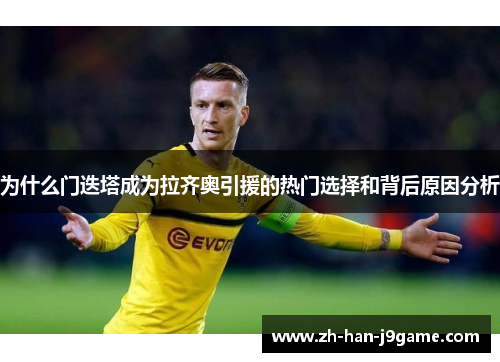 为什么门迭塔成为拉齐奥引援的热门选择和背后原因分析 为什么门迭塔成为拉齐奥引援的热门选择和背后原因分析