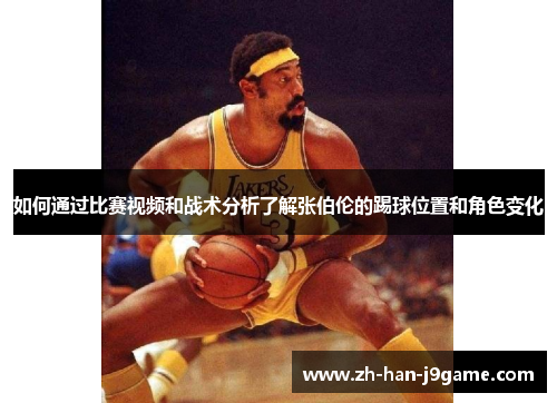 如何通过比赛视频和战术分析了解张伯伦的踢球位置和角色变化