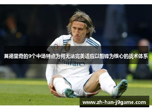 莫德里奇的9个中场特点为何无法完美适应以前锋为核心的战术体系 莫德里奇的9个中场特点为何无法完美适应以前锋为核心的战术体系