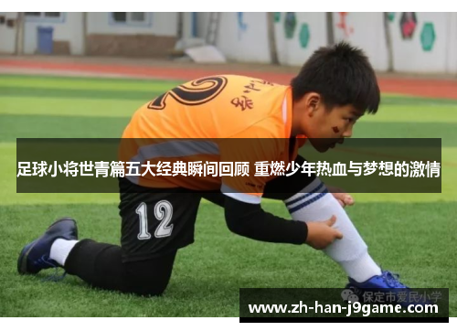 足球小将世青篇五大经典瞬间回顾 重燃少年热血与梦想的激情 足球小将世青篇五大经典瞬间回顾 重燃少年热血与梦想的激情