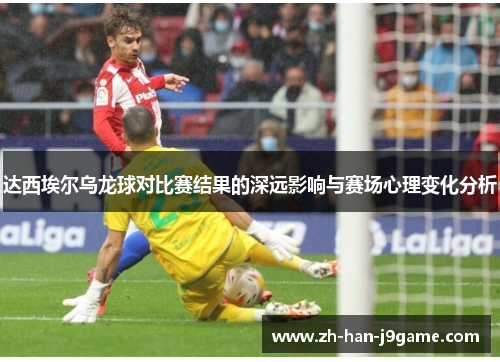 达西埃尔乌龙球对比赛结果的深远影响与赛场心理变化分析
