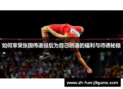 如何享受张国伟退役后为自己创造的福利与待遇秘籍 如何享受张国伟退役后为自己创造的福利与待遇秘籍
