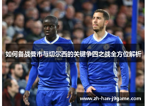 如何备战曼市与切尔西的关键争四之战全方位解析 如何备战曼市与切尔西的关键争四之战全方位解析