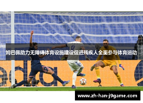 姆巴佩助力无障碍体育设施建设促进残疾人全面参与体育运动 姆巴佩助力无障碍体育设施建设促进残疾人全面参与体育运动