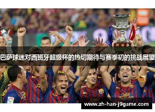 巴萨球迷对西班牙超级杯的热切期待与赛季初的挑战展望