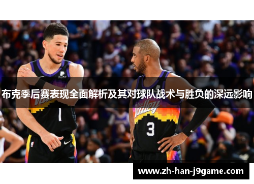 布克季后赛表现全面解析及其对球队战术与胜负的深远影响 布克季后赛表现全面解析及其对球队战术与胜负的深远影响