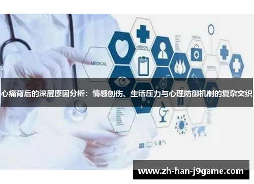 心痛背后的深层原因分析：情感创伤、生活压力与心理防御机制的复杂交织