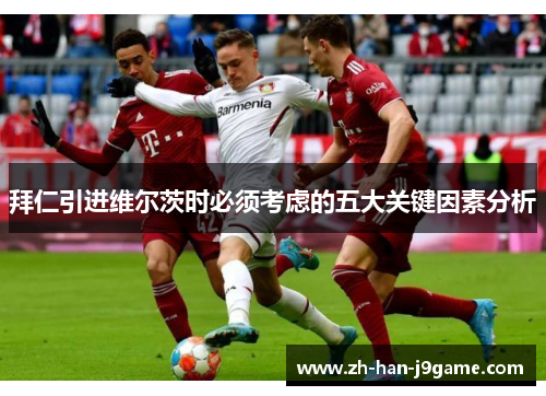 拜仁引进维尔茨时必须考虑的五大关键因素分析 拜仁引进维尔茨时必须考虑的五大关键因素分析