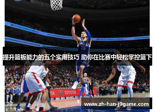 提升篮板能力的五个实用技巧 助你在比赛中轻松掌控篮下