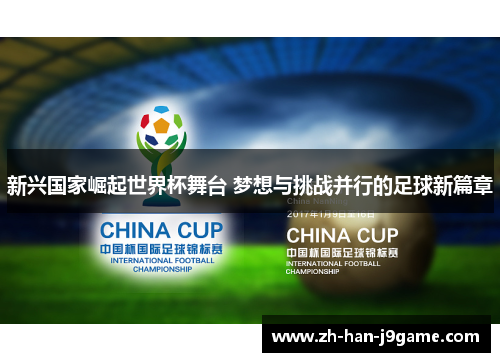 新兴国家崛起世界杯舞台 梦想与挑战并行的足球新篇章 新兴国家崛起世界杯舞台 梦想与挑战并行的足球新篇章
