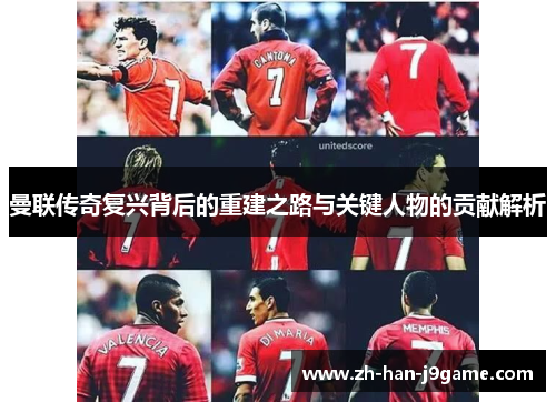 曼联传奇复兴背后的重建之路与关键人物的贡献解析 曼联传奇复兴背后的重建之路与关键人物的贡献解析