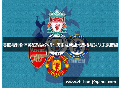 曼联与利物浦英超对决分析:历史成就战术风格与球队未来展望 曼联与利物浦英超对决分析:历史成就战术风格与球队未来展望