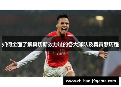 如何全面了解桑切斯效力过的各大球队及其贡献历程 如何全面了解桑切斯效力过的各大球队及其贡献历程
