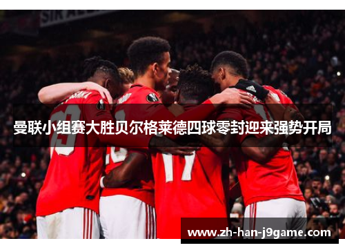 曼联小组赛大胜贝尔格莱德四球零封迎来强势开局