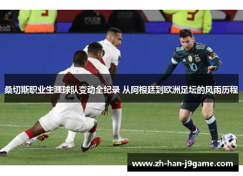 桑切斯职业生涯球队变动全纪录 从阿根廷到欧洲足坛的风雨历程 桑切斯职业生涯球队变动全纪录 从阿根廷到欧洲足坛的风雨历程