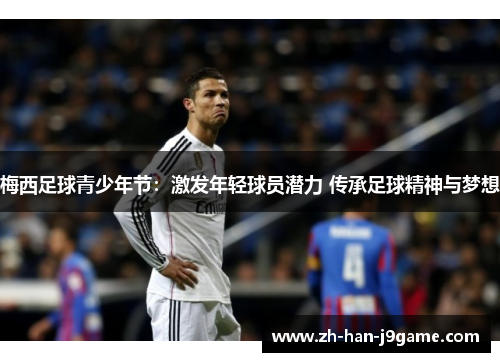 梅西足球青少年节:激发年轻球员潜力 传承足球精神与梦想 梅西足球青少年节:激发年轻球员潜力 传承足球精神与梦想