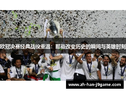 欧冠决赛经典战役重温：那些改变历史的瞬间与英雄时刻