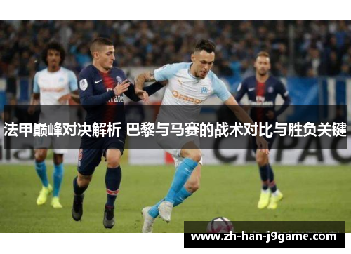 法甲巅峰对决解析 巴黎与马赛的战术对比与胜负关键 法甲巅峰对决解析 巴黎与马赛的战术对比与胜负关键