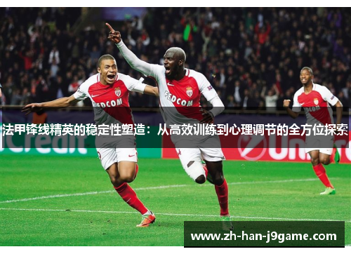 法甲锋线精英的稳定性塑造:从高效训练到心理调节的全方位探索 法甲锋线精英的稳定性塑造:从高效训练到心理调节的全方位探索