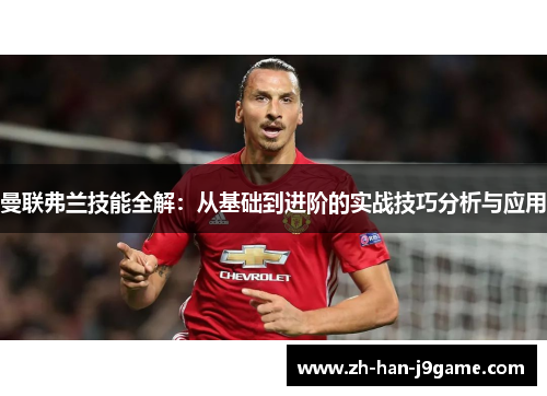 曼联弗兰技能全解:从基础到进阶的实战技巧分析与应用 曼联弗兰技能全解:从基础到进阶的实战技巧分析与应用