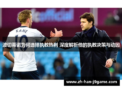 波切蒂诺为何选择执教热刺 深度解析他的执教决策与动因 波切蒂诺为何选择执教热刺 深度解析他的执教决策与动因
