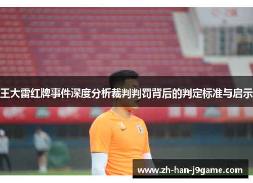 王大雷红牌事件深度分析裁判判罚背后的判定标准与启示