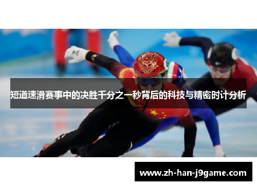 短道速滑赛事中的决胜千分之一秒背后的科技与精密时计分析 短道速滑赛事中的决胜千分之一秒背后的科技与精密时计分析