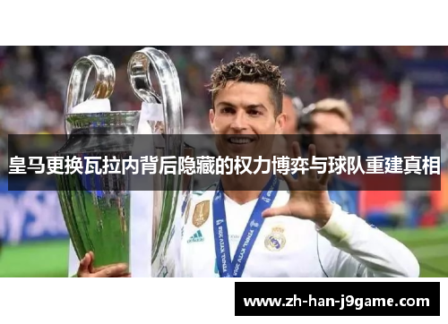 皇马更换瓦拉内背后隐藏的权力博弈与球队重建真相