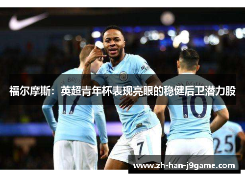 福尔摩斯:英超青年杯表现亮眼的稳健后卫潜力股 福尔摩斯:英超青年杯表现亮眼的稳健后卫潜力股