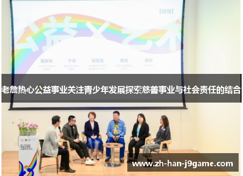 老詹热心公益事业关注青少年发展探索慈善事业与社会责任的结合