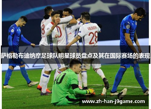 萨格勒布迪纳摩足球队明星球员盘点及其在国际赛场的表现 萨格勒布迪纳摩足球队明星球员盘点及其在国际赛场的表现