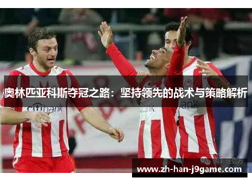 奥林匹亚科斯夺冠之路:坚持领先的战术与策略解析 奥林匹亚科斯夺冠之路:坚持领先的战术与策略解析