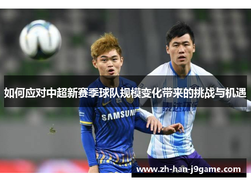 如何应对中超新赛季球队规模变化带来的挑战与机遇 如何应对中超新赛季球队规模变化带来的挑战与机遇