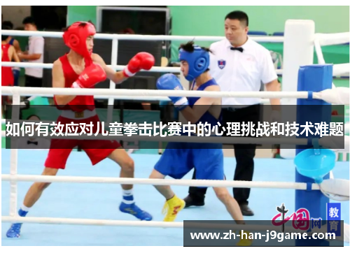 如何有效应对儿童拳击比赛中的心理挑战和技术难题 如何有效应对儿童拳击比赛中的心理挑战和技术难题