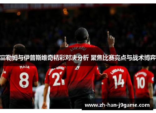 富勒姆与伊普斯维奇精彩对决分析 聚焦比赛亮点与战术博弈