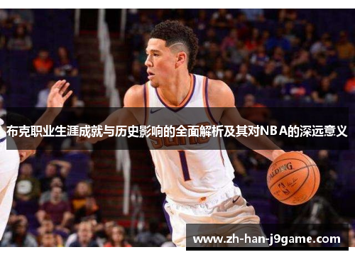 布克职业生涯成就与历史影响的全面解析及其对NBA的深远意义
