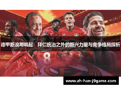 德甲新浪潮崛起:拜仁统治之外的新兴力量与竞争格局探析 德甲新浪潮崛起:拜仁统治之外的新兴力量与竞争格局探析