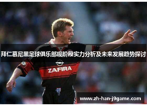 拜仁慕尼黑足球俱乐部现阶段实力分析及未来发展趋势探讨