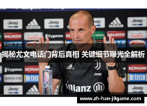 揭秘尤文电话门背后真相 关键细节曝光全解析