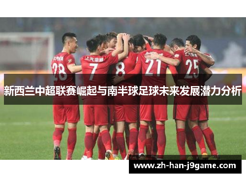 新西兰中超联赛崛起与南半球足球未来发展潜力分析