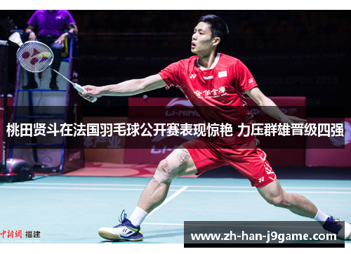 桃田贤斗在法国羽毛球公开赛表现惊艳 力压群雄晋级四强