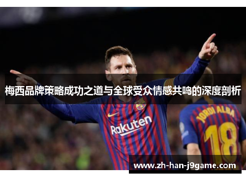 梅西品牌策略成功之道与全球受众情感共鸣的深度剖析