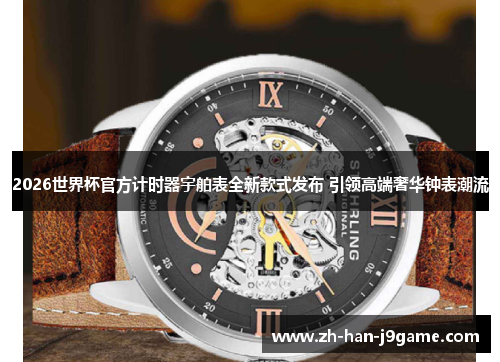 2026世界杯官方计时器宇舶表全新款式发布 引领高端奢华钟表潮流 2026世界杯官方计时器宇舶表全新款式发布 引领高端奢华钟表潮流