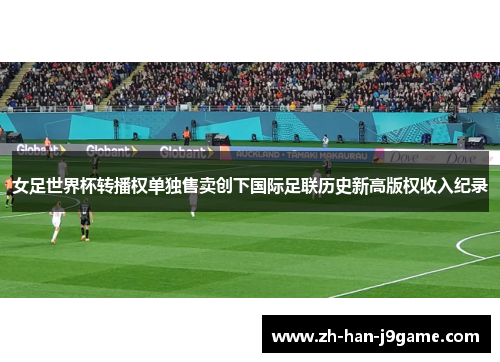 女足世界杯转播权单独售卖创下国际足联历史新高版权收入纪录 女足世界杯转播权单独售卖创下国际足联历史新高版权收入纪录