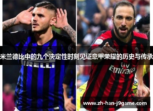 米兰德比中的九个决定性时刻见证意甲荣耀的历史与传承 米兰德比中的九个决定性时刻见证意甲荣耀的历史与传承