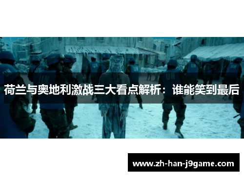 荷兰与奥地利激战三大看点解析:谁能笑到最后 荷兰与奥地利激战三大看点解析:谁能笑到最后