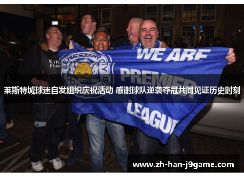 莱斯特城球迷自发组织庆祝活动 感谢球队逆袭夺冠共同见证历史时刻 莱斯特城球迷自发组织庆祝活动 感谢球队逆袭夺冠共同见证历史时刻