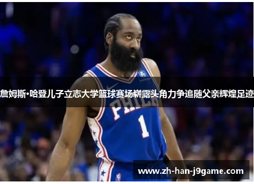 詹姆斯·哈登儿子立志大学篮球赛场崭露头角力争追随父亲辉煌足迹 詹姆斯·哈登儿子立志大学篮球赛场崭露头角力争追随父亲辉煌足迹