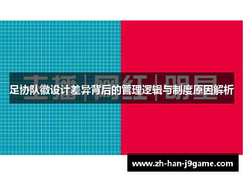 足协队徽设计差异背后的管理逻辑与制度原因解析 足协队徽设计差异背后的管理逻辑与制度原因解析